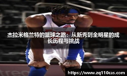 杰拉米格兰特的篮球之路：从新秀到全明星的成长历程与挑战