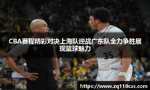 CBA赛程精彩对决上海队迎战广东队全力争胜展现篮球魅力